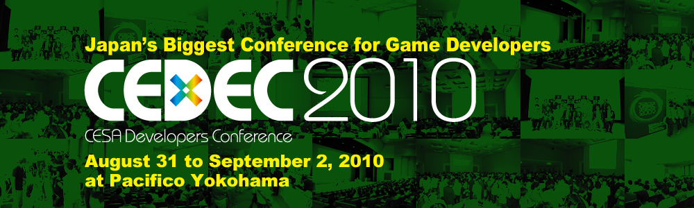 Japan's Biggest Conference for Game Developers CEDEC2010 August 31 to September 2, 2010 at Pacifico Yokohama